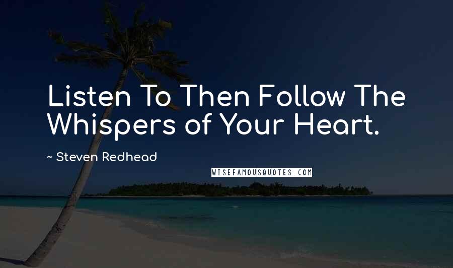 Steven Redhead Quotes: Listen To Then Follow The Whispers of Your Heart.