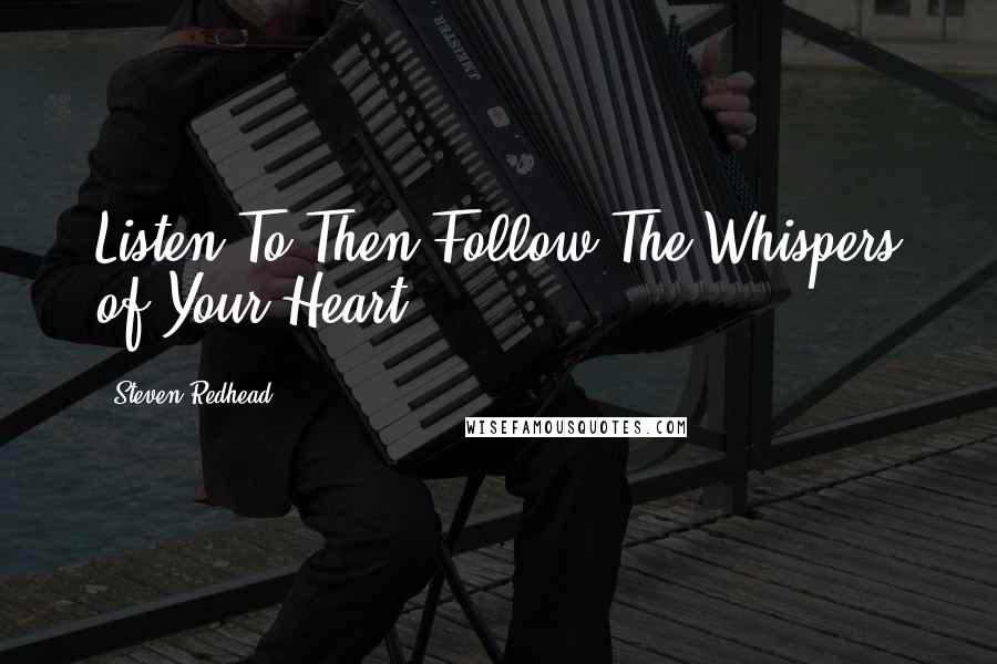 Steven Redhead Quotes: Listen To Then Follow The Whispers of Your Heart.