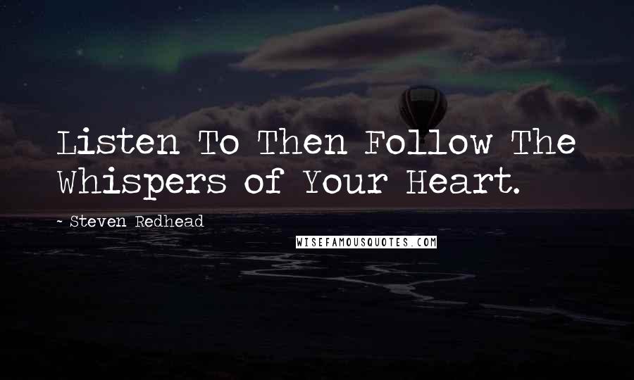 Steven Redhead Quotes: Listen To Then Follow The Whispers of Your Heart.