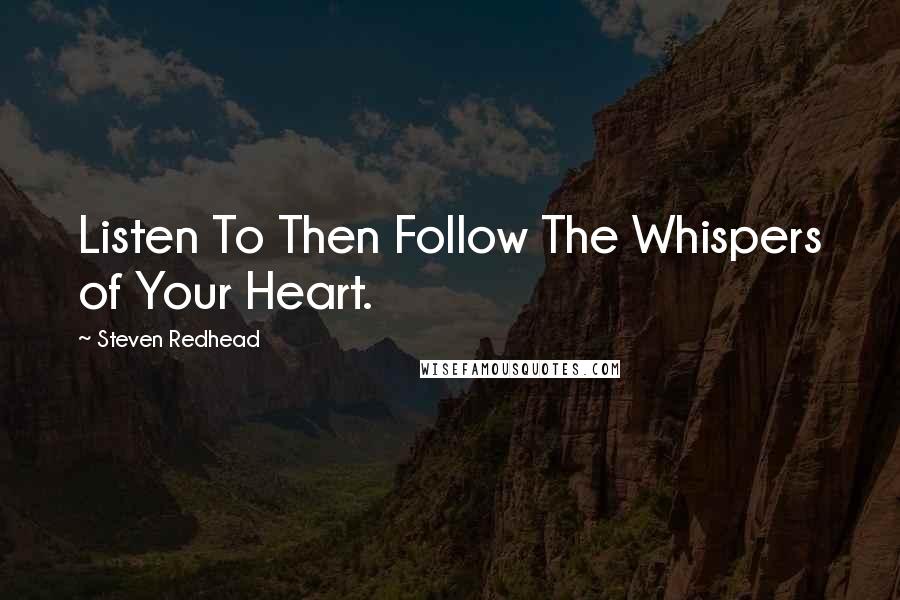 Steven Redhead Quotes: Listen To Then Follow The Whispers of Your Heart.