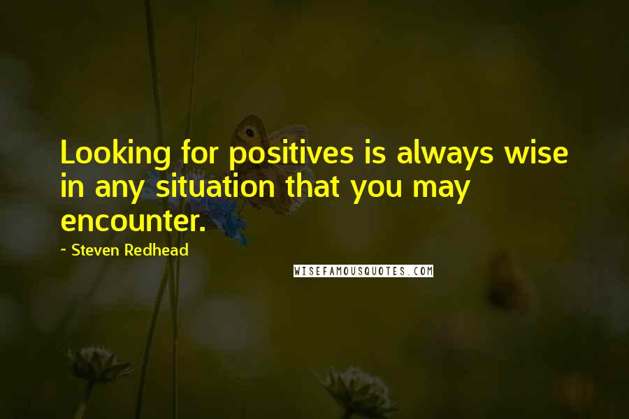 Steven Redhead Quotes: Looking for positives is always wise in any situation that you may encounter.