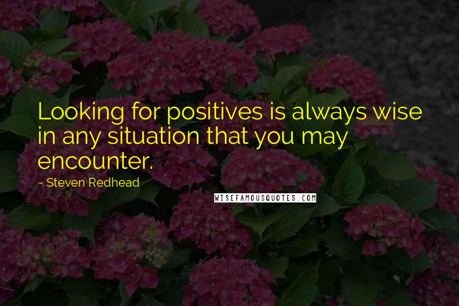Steven Redhead Quotes: Looking for positives is always wise in any situation that you may encounter.