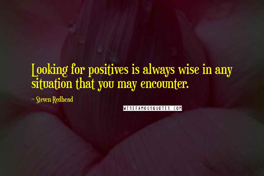 Steven Redhead Quotes: Looking for positives is always wise in any situation that you may encounter.