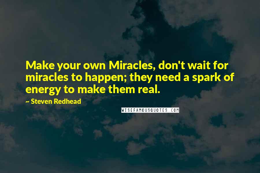 Steven Redhead Quotes: Make your own Miracles, don't wait for miracles to happen; they need a spark of energy to make them real.