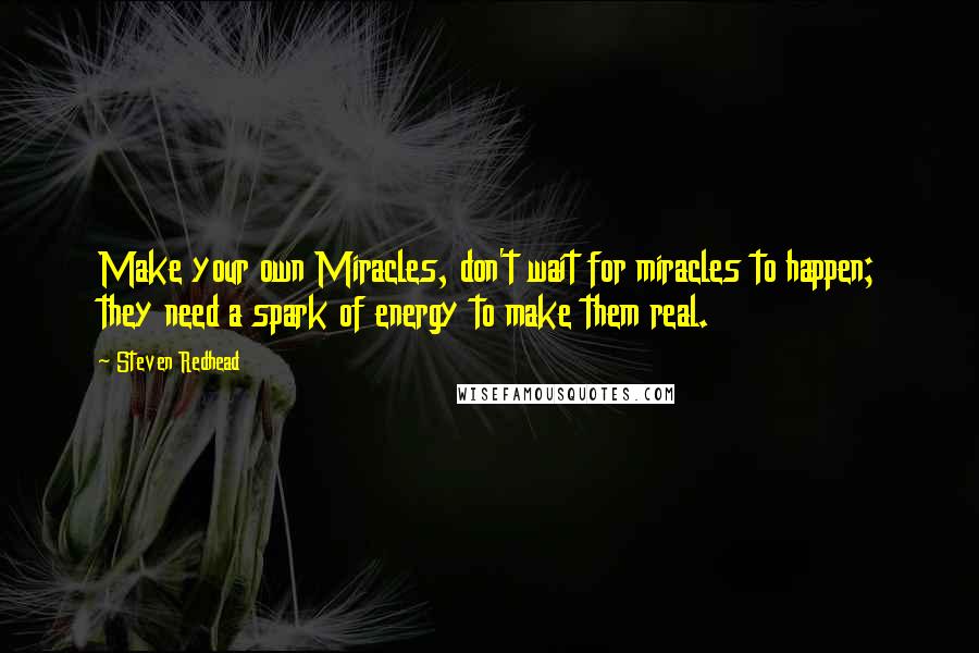 Steven Redhead Quotes: Make your own Miracles, don't wait for miracles to happen; they need a spark of energy to make them real.