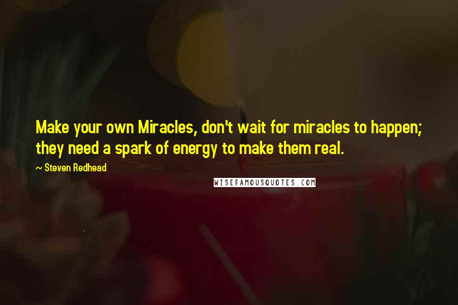 Steven Redhead Quotes: Make your own Miracles, don't wait for miracles to happen; they need a spark of energy to make them real.