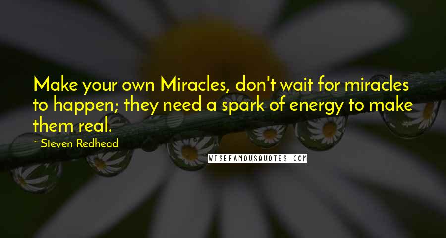 Steven Redhead Quotes: Make your own Miracles, don't wait for miracles to happen; they need a spark of energy to make them real.