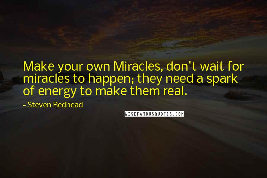 Steven Redhead Quotes: Make your own Miracles, don't wait for miracles to happen; they need a spark of energy to make them real.