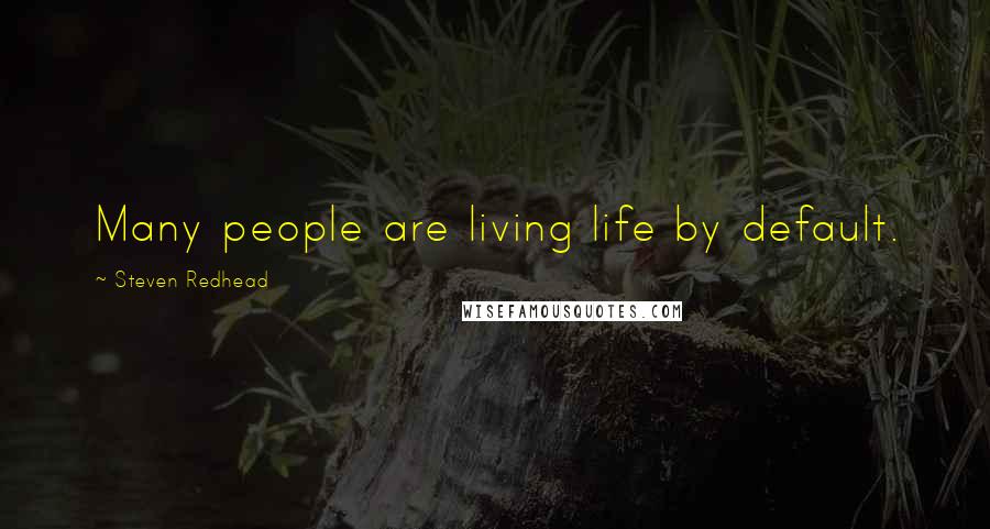 Steven Redhead Quotes: Many people are living life by default.