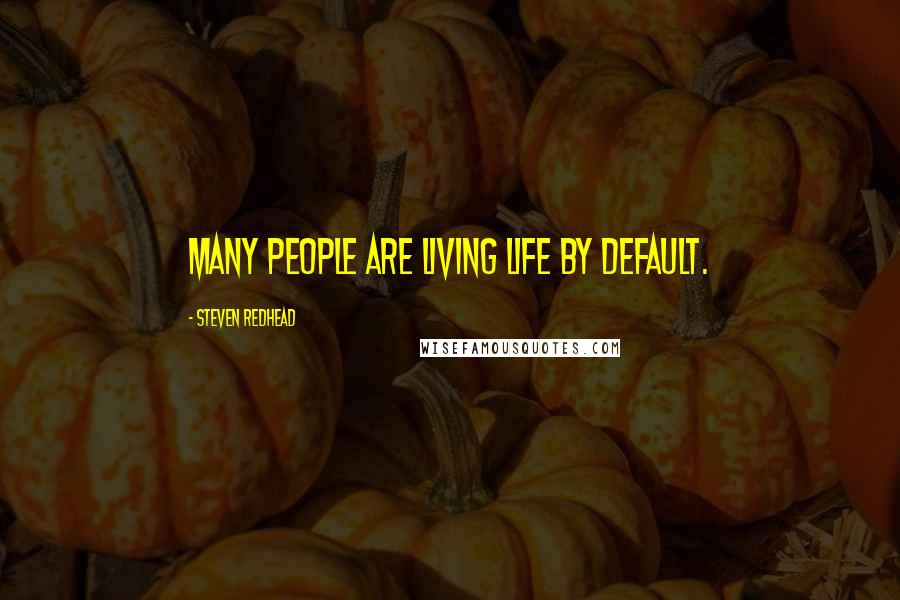 Steven Redhead Quotes: Many people are living life by default.