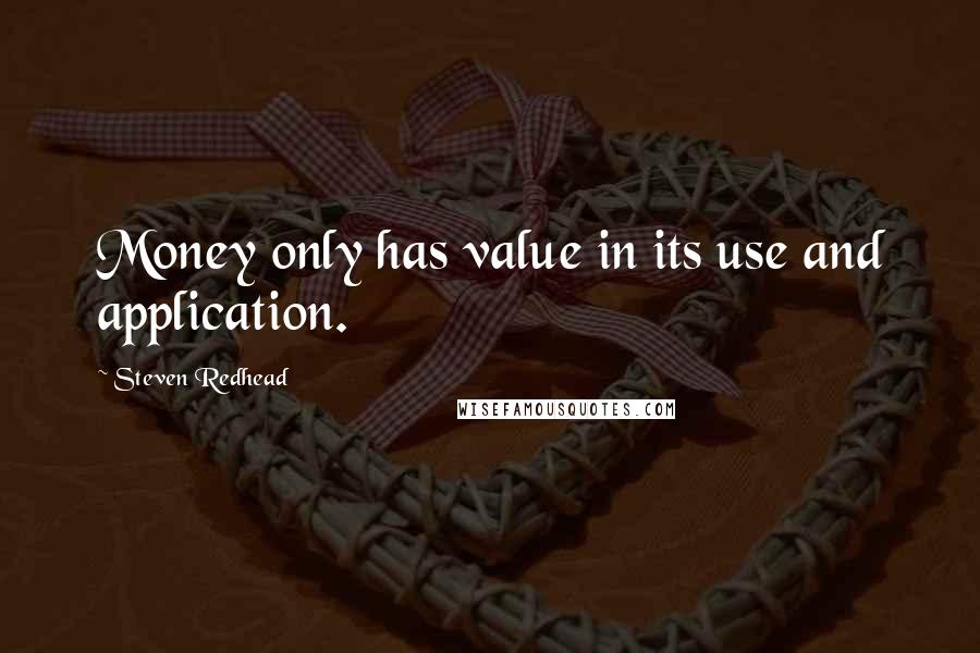 Steven Redhead Quotes: Money only has value in its use and application.