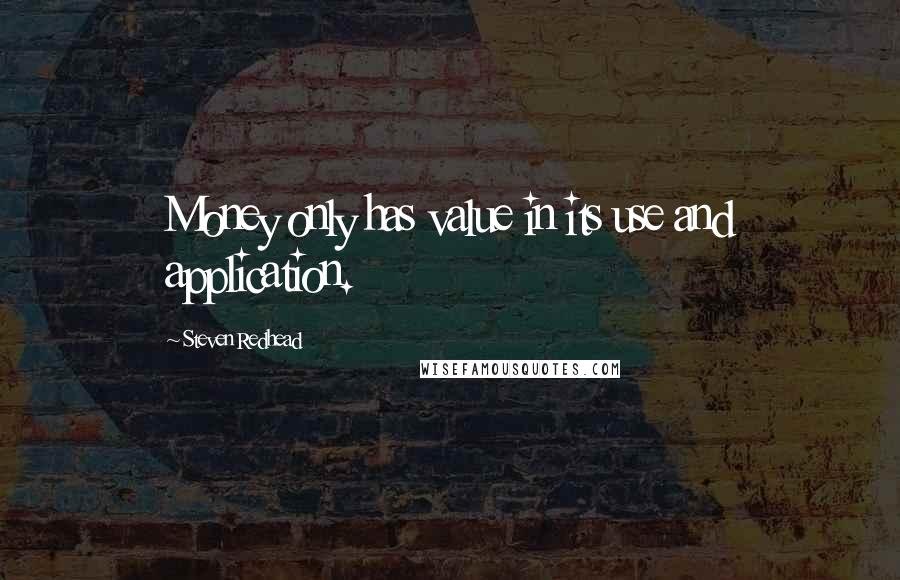 Steven Redhead Quotes: Money only has value in its use and application.