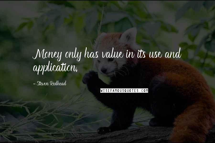Steven Redhead Quotes: Money only has value in its use and application.