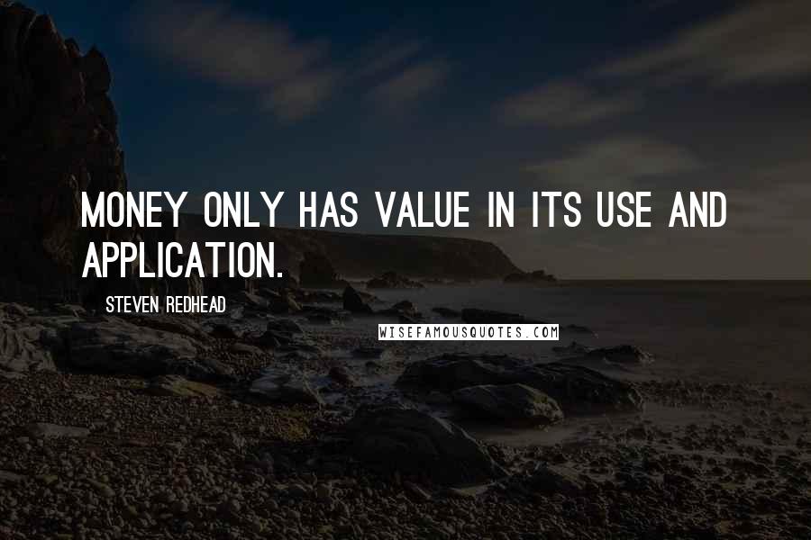 Steven Redhead Quotes: Money only has value in its use and application.