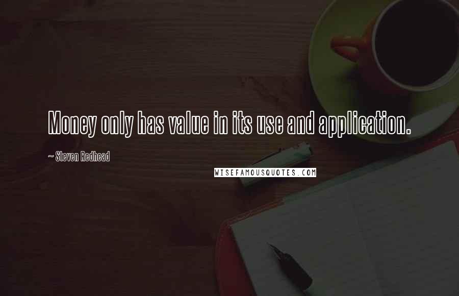 Steven Redhead Quotes: Money only has value in its use and application.