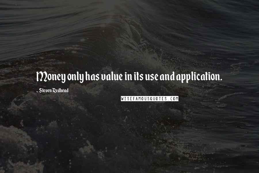 Steven Redhead Quotes: Money only has value in its use and application.