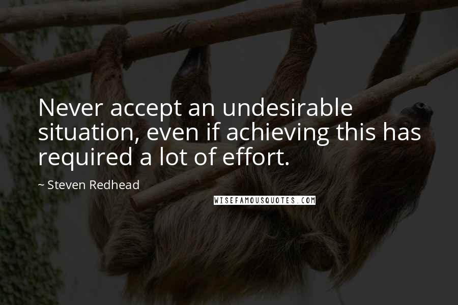 Steven Redhead Quotes: Never accept an undesirable situation, even if achieving this has required a lot of effort.