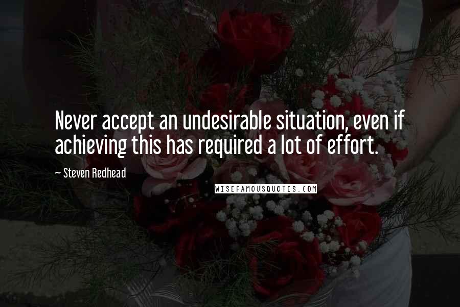 Steven Redhead Quotes: Never accept an undesirable situation, even if achieving this has required a lot of effort.