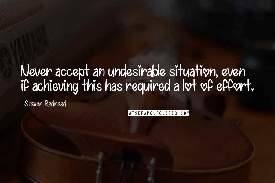 Steven Redhead Quotes: Never accept an undesirable situation, even if achieving this has required a lot of effort.