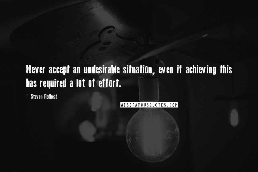 Steven Redhead Quotes: Never accept an undesirable situation, even if achieving this has required a lot of effort.