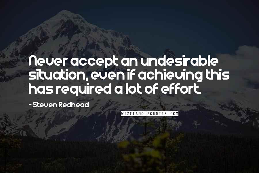 Steven Redhead Quotes: Never accept an undesirable situation, even if achieving this has required a lot of effort.