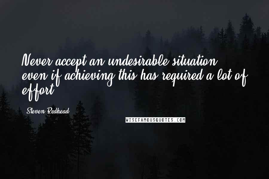 Steven Redhead Quotes: Never accept an undesirable situation, even if achieving this has required a lot of effort.