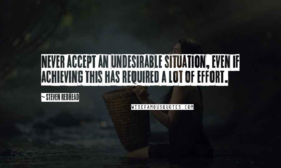 Steven Redhead Quotes: Never accept an undesirable situation, even if achieving this has required a lot of effort.