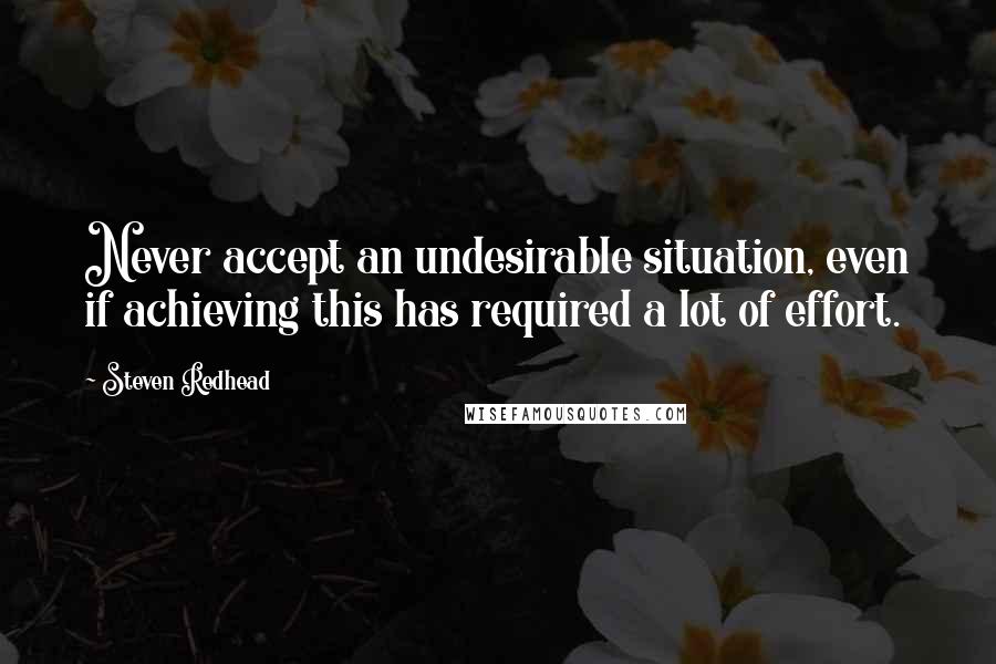 Steven Redhead Quotes: Never accept an undesirable situation, even if achieving this has required a lot of effort.