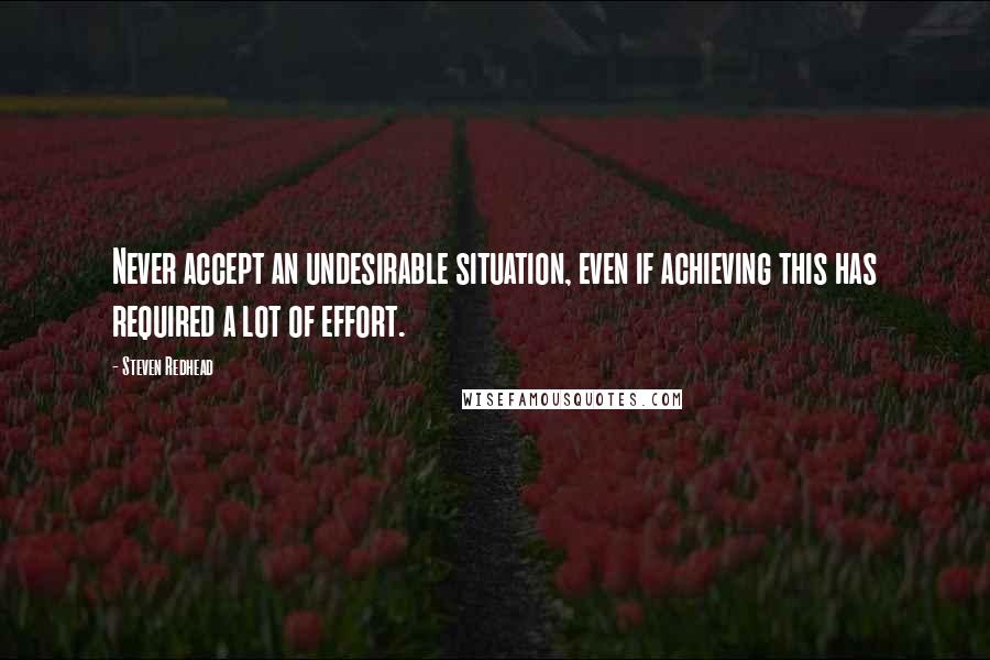 Steven Redhead Quotes: Never accept an undesirable situation, even if achieving this has required a lot of effort.