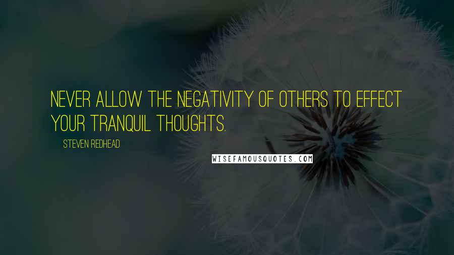 Steven Redhead Quotes: Never allow the negativity of others to effect your tranquil thoughts.