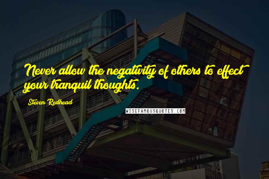 Steven Redhead Quotes: Never allow the negativity of others to effect your tranquil thoughts.