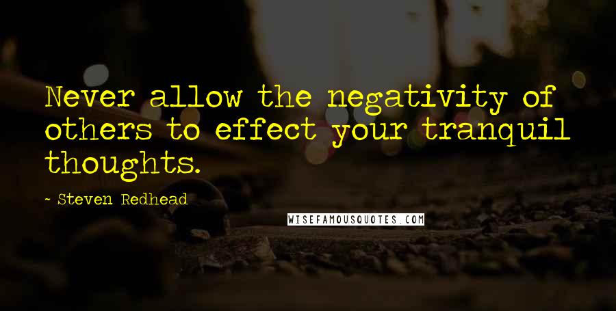 Steven Redhead Quotes: Never allow the negativity of others to effect your tranquil thoughts.