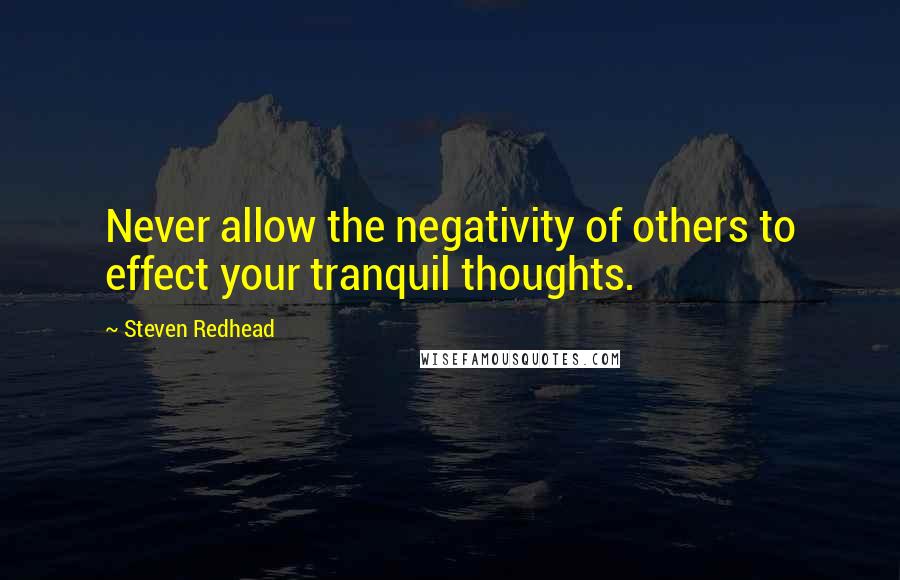 Steven Redhead Quotes: Never allow the negativity of others to effect your tranquil thoughts.