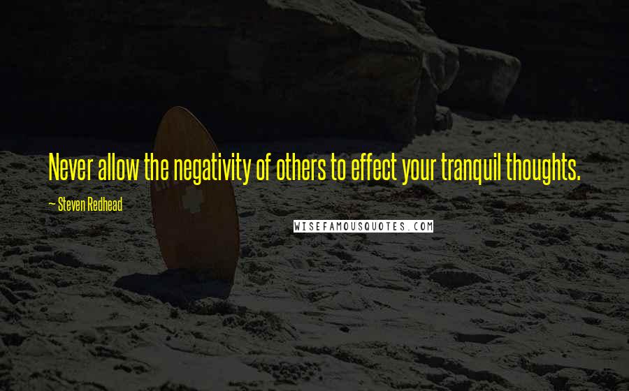 Steven Redhead Quotes: Never allow the negativity of others to effect your tranquil thoughts.