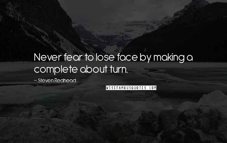 Steven Redhead Quotes: Never fear to lose face by making a complete about turn.