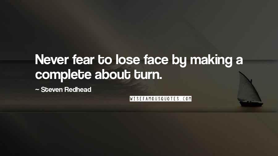 Steven Redhead Quotes: Never fear to lose face by making a complete about turn.