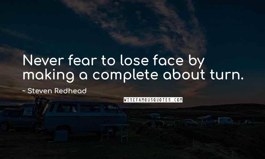 Steven Redhead Quotes: Never fear to lose face by making a complete about turn.