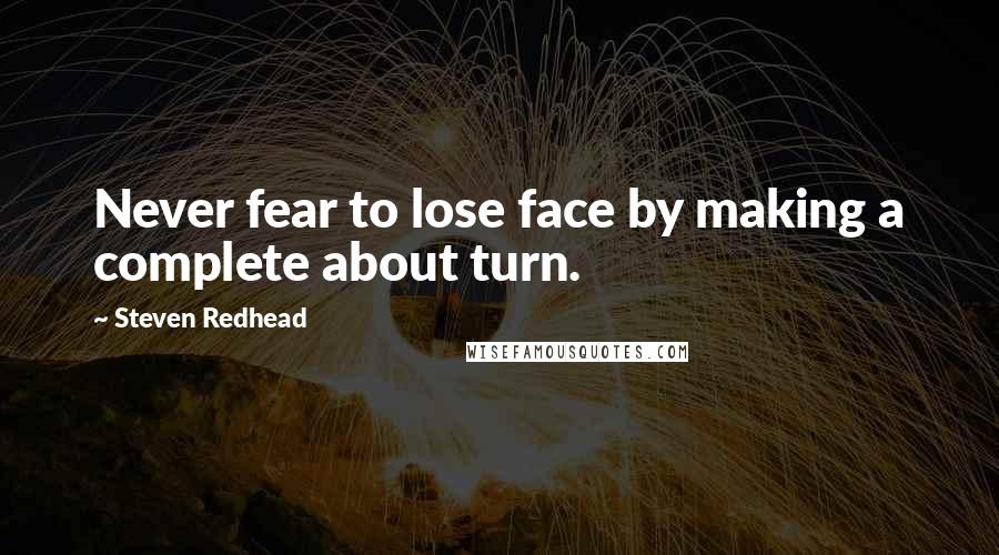 Steven Redhead Quotes: Never fear to lose face by making a complete about turn.