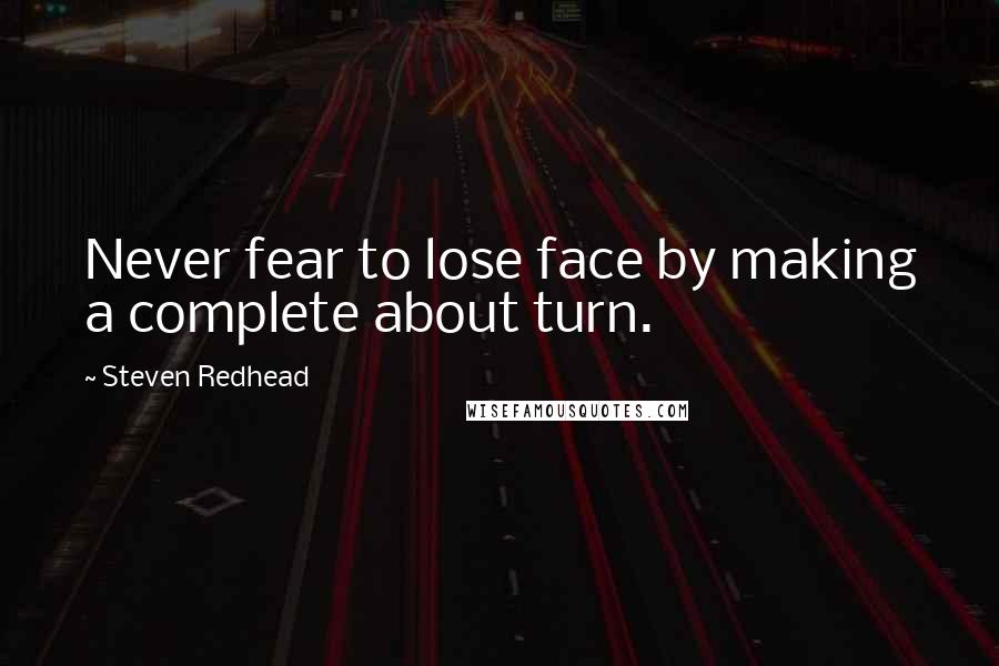 Steven Redhead Quotes: Never fear to lose face by making a complete about turn.