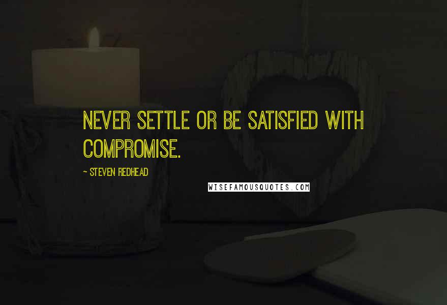 Steven Redhead Quotes: Never settle or be satisfied with compromise.