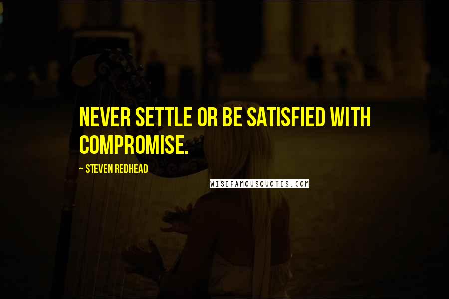 Steven Redhead Quotes: Never settle or be satisfied with compromise.