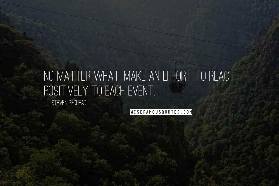 Steven Redhead Quotes: No matter what, make an effort to react positively to each event.