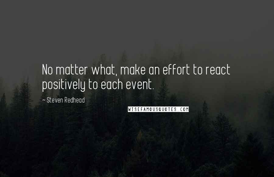 Steven Redhead Quotes: No matter what, make an effort to react positively to each event.