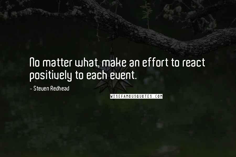 Steven Redhead Quotes: No matter what, make an effort to react positively to each event.