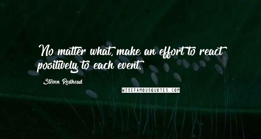 Steven Redhead Quotes: No matter what, make an effort to react positively to each event.