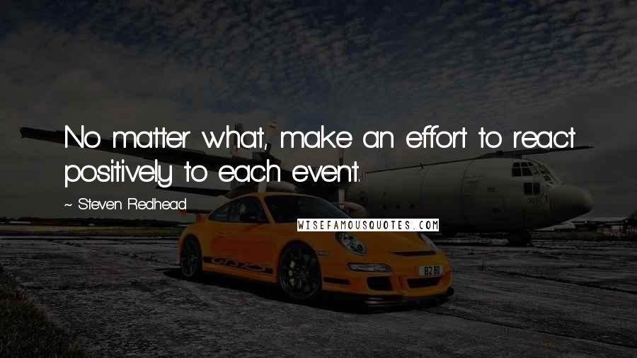 Steven Redhead Quotes: No matter what, make an effort to react positively to each event.