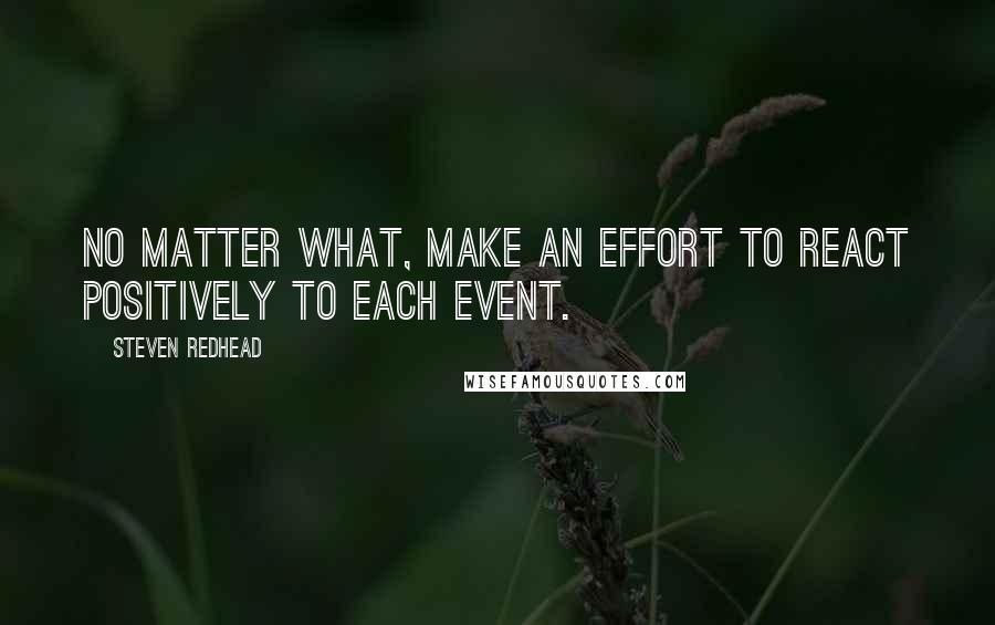 Steven Redhead Quotes: No matter what, make an effort to react positively to each event.