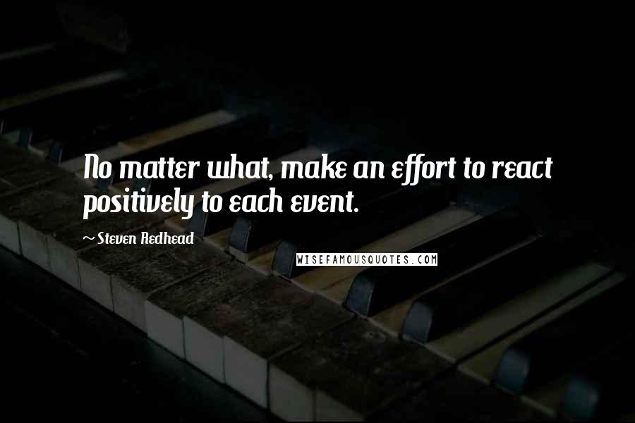 Steven Redhead Quotes: No matter what, make an effort to react positively to each event.