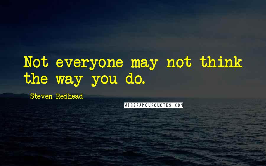 Steven Redhead Quotes: Not everyone may not think the way you do.