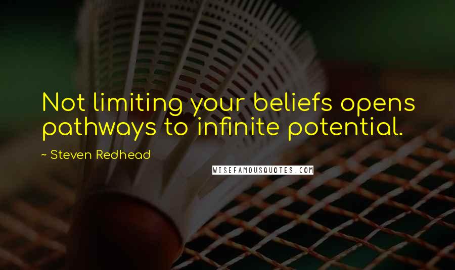 Steven Redhead Quotes: Not limiting your beliefs opens pathways to infinite potential.